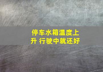 停车水箱温度上升 行驶中就还好